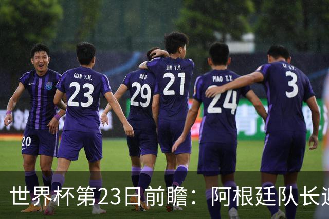 世界杯第23日前瞻：阿根廷队长迎历史之夜 卫冕冠军PK大黑马