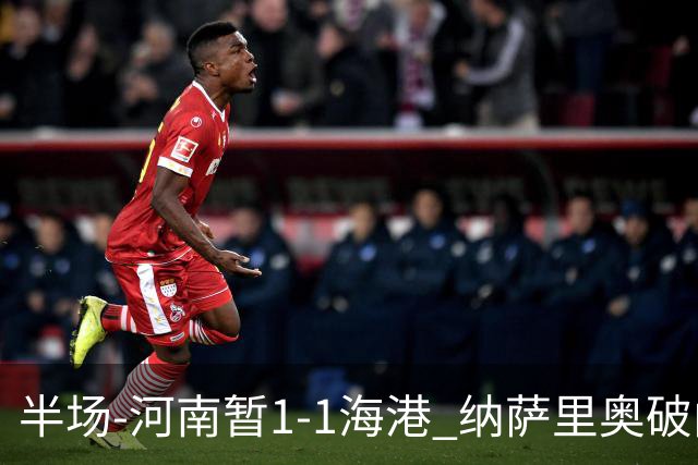半场-河南暂1-1海港 纳萨里奥破门 吾米提江送礼李新翔扳平
