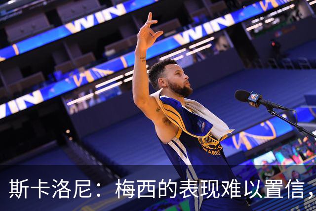 斯卡洛尼：梅西的表现难以置信，我们把他看作是神也把他看作孩子