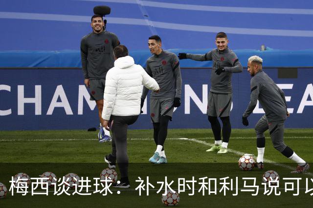 梅西谈进球：补水时和利马说可以试着那么传，他传了个绝妙的球
