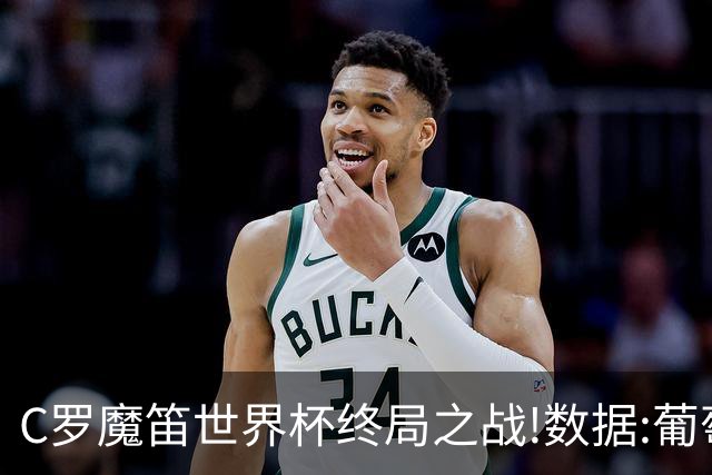 C罗魔笛世界杯终局之战!数据:葡萄牙恐陷加时